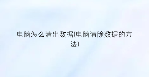 电脑怎么清出数据(电脑清除数据的方法)