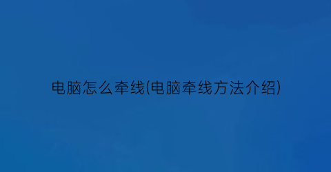 “电脑怎么牵线(电脑牵线方法介绍)