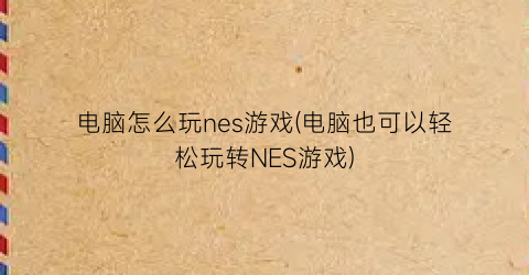 电脑怎么玩nes游戏(电脑也可以轻松玩转NES游戏)