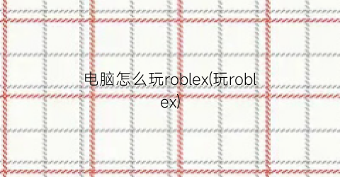 “电脑怎么玩roblex(玩roblex)