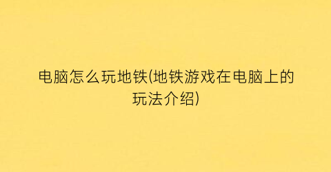 “电脑怎么玩地铁(地铁游戏在电脑上的玩法介绍)