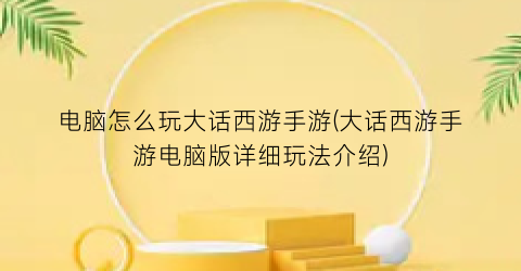 “电脑怎么玩大话西游手游(大话西游手游电脑版详细玩法介绍)