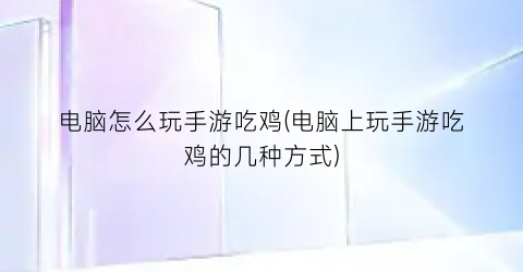 “电脑怎么玩手游吃鸡(电脑上玩手游吃鸡的几种方式)