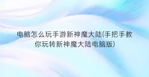 “电脑怎么玩手游新神魔大陆(手把手教你玩转新神魔大陆电脑版)