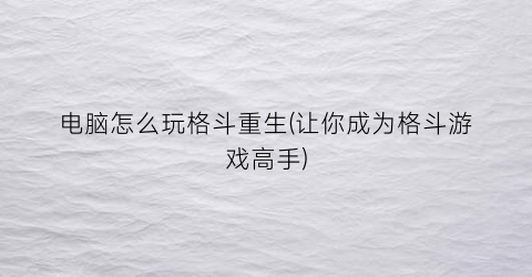 电脑怎么玩格斗重生(让你成为格斗游戏高手)