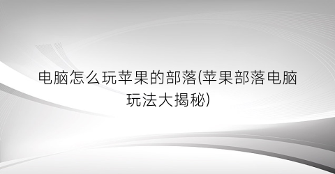 “电脑怎么玩苹果的部落(苹果部落电脑玩法大揭秘)