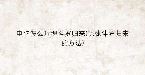 “电脑怎么玩魂斗罗归来(玩魂斗罗归来的方法)