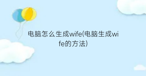 电脑怎么生成wife(电脑生成wife的方法)