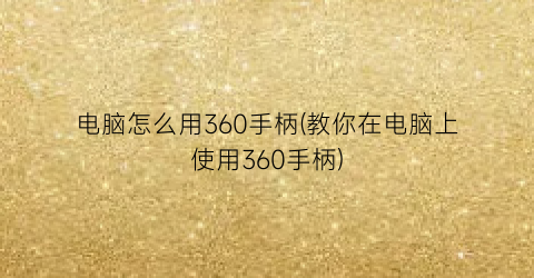 电脑怎么用360手柄(教你在电脑上使用360手柄)