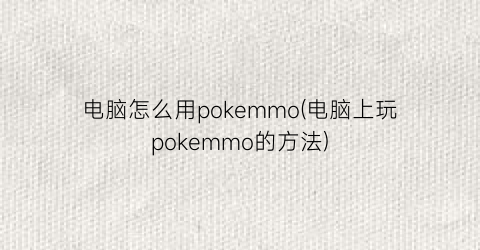 “电脑怎么用pokemmo(电脑上玩pokemmo的方法)