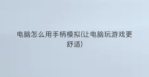 “电脑怎么用手柄模拟(让电脑玩游戏更舒适)