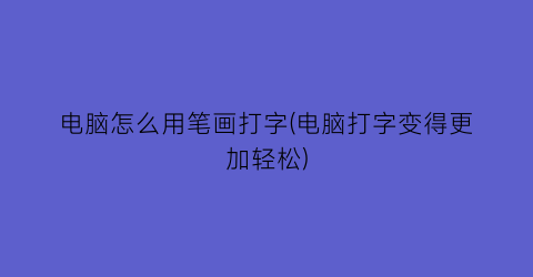 电脑怎么用笔画打字(电脑打字变得更加轻松)