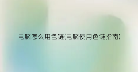 “电脑怎么用色链(电脑使用色链指南)