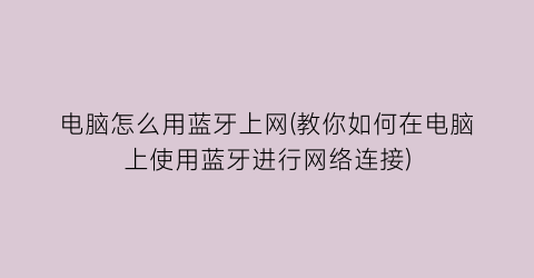 电脑怎么用蓝牙上网(教你如何在电脑上使用蓝牙进行网络连接)