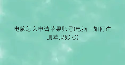 电脑怎么申请苹果账号(电脑上如何注册苹果账号)