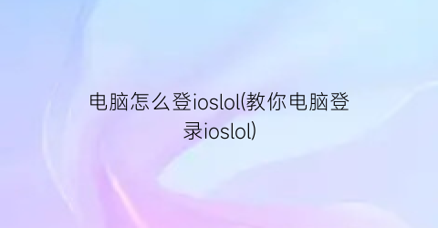 电脑怎么登ioslol(教你电脑登录ioslol)