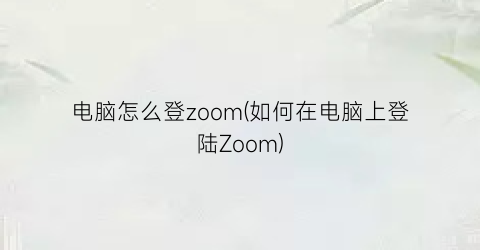 电脑怎么登zoom(如何在电脑上登陆Zoom)