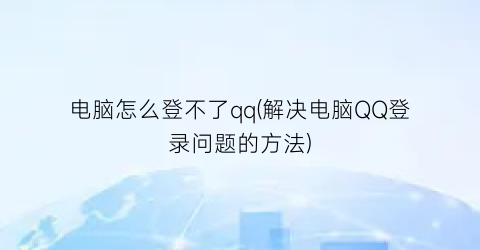 电脑怎么登不了qq(解决电脑QQ登录问题的方法)