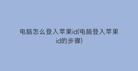 电脑怎么登入苹果id(电脑登入苹果id的步骤)