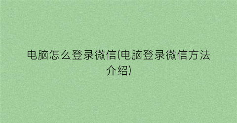 “电脑怎么登录微信(电脑登录微信方法介绍)