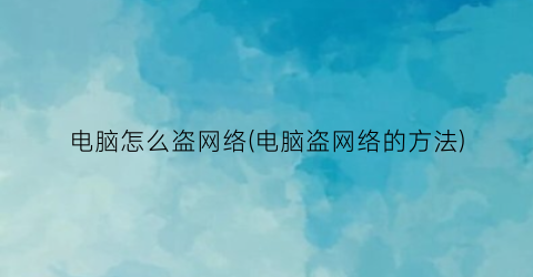 电脑怎么盗网络(电脑盗网络的方法)