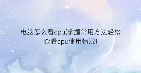 电脑怎么看cpu(掌握常用方法轻松查看cpu使用情况)