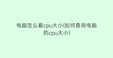 电脑怎么看cpu大小(如何查询电脑的cpu大小)