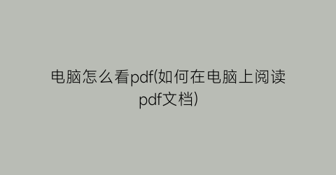 电脑怎么看pdf(如何在电脑上阅读pdf文档)