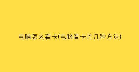 电脑怎么看卡(电脑看卡的几种方法)