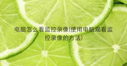 电脑怎么看监控录像(使用电脑观看监控录像的方法)