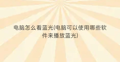 “电脑怎么看蓝光(电脑可以使用哪些软件来播放蓝光)