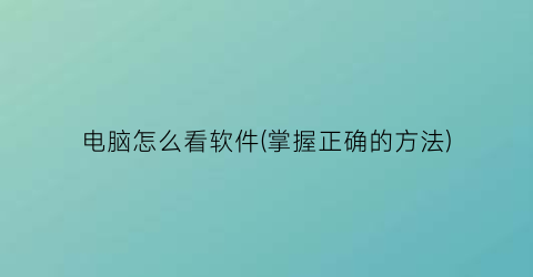 电脑怎么看软件(掌握正确的方法)