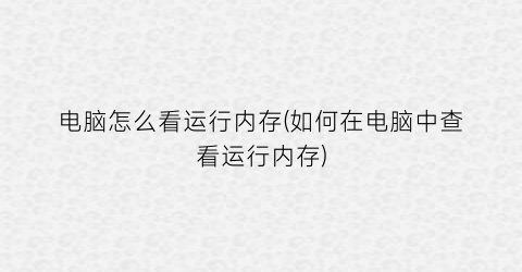 “电脑怎么看运行内存(如何在电脑中查看运行内存)