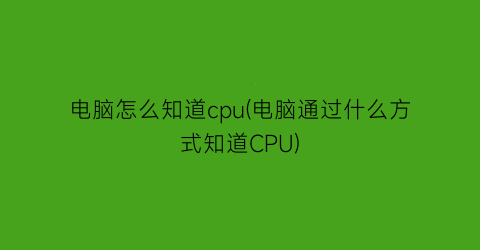 电脑怎么知道cpu(电脑通过什么方式知道CPU)