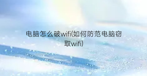 “电脑怎么破wifi(如何防范电脑窃取wifi)