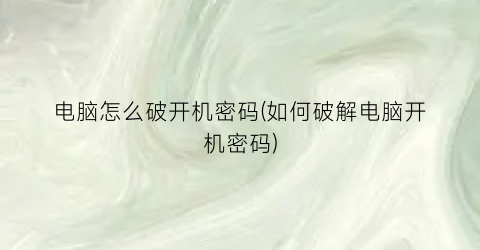 电脑怎么破开机密码(如何破解电脑开机密码)