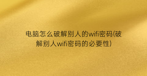 电脑怎么破解别人的wifi密码(破解别人wifi密码的必要性)