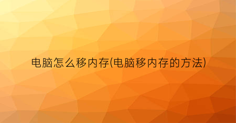 “电脑怎么移内存(电脑移内存的方法)