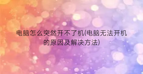 电脑怎么突然开不了机(电脑无法开机的原因及解决方法)