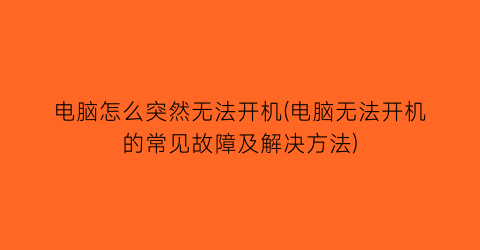 “电脑怎么突然无法开机(电脑无法开机的常见故障及解决方法)