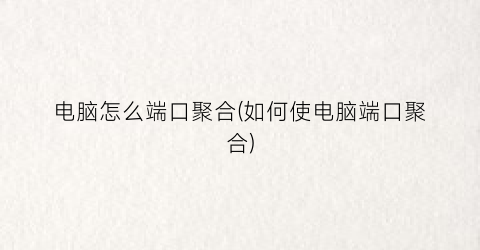 “电脑怎么端口聚合(如何使电脑端口聚合)