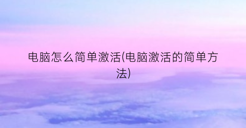 “电脑怎么简单激活(电脑激活的简单方法)