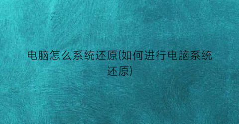 “电脑怎么系统还原(如何进行电脑系统还原)