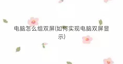 “电脑怎么组双屏(如何实现电脑双屏显示)