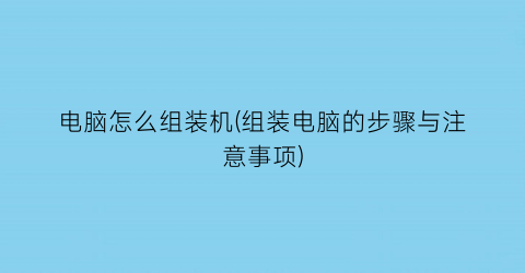 电脑怎么组装机(组装电脑的步骤与注意事项)