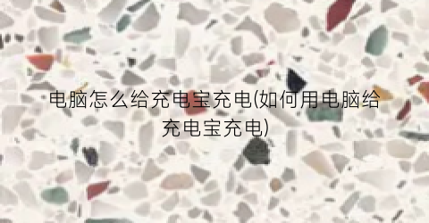 电脑怎么给充电宝充电(如何用电脑给充电宝充电)