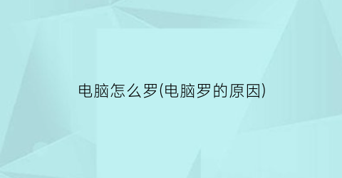 电脑怎么罗(电脑罗的原因)