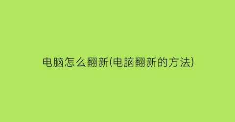 电脑怎么翻新(电脑翻新的方法)