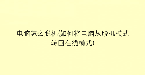 “电脑怎么脱机(如何将电脑从脱机模式转回在线模式)