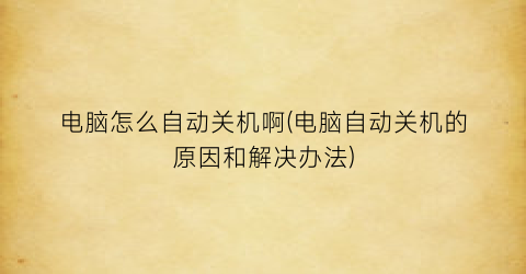 电脑怎么自动关机啊(电脑自动关机的原因和解决办法)